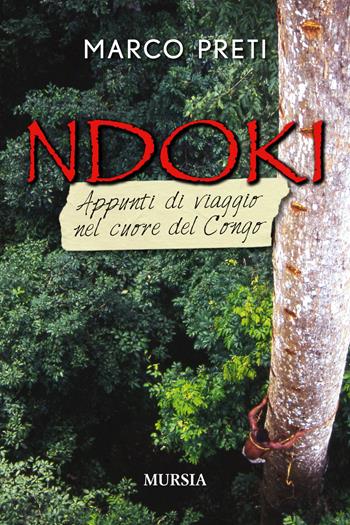 Ndoki. Appunti di viaggio nel cuore del Congo - Marco Preti - Libro Mursia 2017, Viaggi, scoperte e tradizioni | Libraccio.it