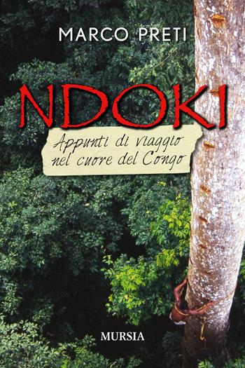 Ndoki. Appunti di viaggio nel cuore del Congo - Marco Preti - Libro Ugo Mursia Editore 2017, Viaggi, scoperte e tradizioni | Libraccio.it