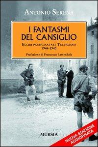 I fantasmi del Cansiglio. Eccidi partigiani nel trevigiano 1944-1945 - Antonio Serena - Libro Mursia 2012, Testimonianze fra cronaca e storia | Libraccio.it