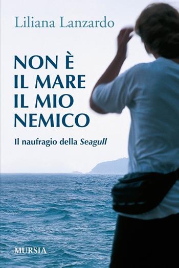 Non è il mare il mio nemico. Il naufragio della Seagull - Liliana Lanzardo - Libro Mursia 2012 | Libraccio.it