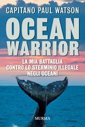 Ocean warrior. La mia battaglia contro lo sterminio illegale negli oceani