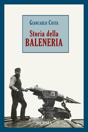 Storia della baleneria - Giancarlo Costa - Libro Mursia 2012, Biblioteca del mare | Libraccio.it