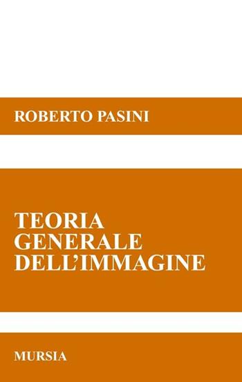 Teorie generale dell'immagine - Roberto Pasini - Libro Mursia 2012 | Libraccio.it