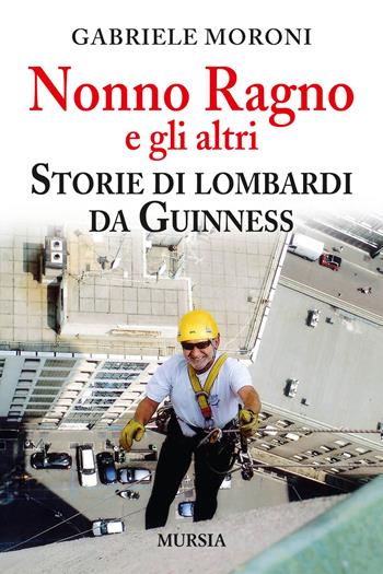 Nonno Ragno e gli altri. Storie di lombardi da guinness - Gabriele Moroni - Libro Mursia 2015, Interventi | Libraccio.it