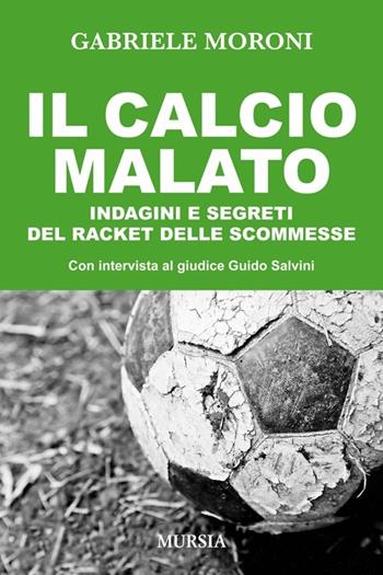 Il calcio malato. Indagini e segreti del racket delle scommesse - Gabriele Moroni - Libro Mursia 2014, Calcio, bicicletta e altri sport | Libraccio.it