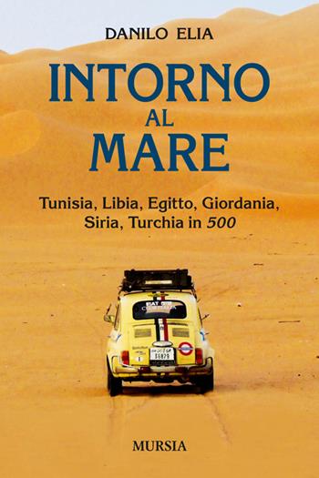 Intorno al mare. Tunisia, Libia, Egitto, Giordania, Siria, Turchia in 500 - Danilo Elia - Libro Mursia 2014, Viaggi, scoperte e tradizioni | Libraccio.it