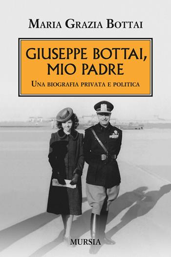 Giuseppe Bottai, mio padre. Una biografia privata e politica - Maria Grazia Bottai - Libro Mursia 2015, Testimonianze fra cronaca e storia | Libraccio.it