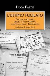 L'ultimo fucilato. Fascisti, partigiani, giudici e voltagabbana nell'Italia della Liberazione