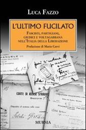 L' ultimo fucilato. Fascisti, partigiani, giudici e voltagabbana nell'Italia della Liberazione