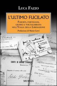 L' ultimo fucilato. Fascisti, partigiani, giudici e voltagabbana nell'Italia della Liberazione - Luca Fazzo - Libro Ugo Mursia Editore 2015, Testimonianze fra cronaca e storia | Libraccio.it