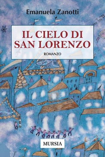 Il cielo di San Lorenzo - Emanuela Zanotti - Libro Mursia 2014, Romanzi Mursia | Libraccio.it