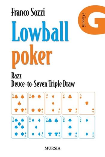 Lowball poker. Razz. Deuce-to-Seven. Triple Draw. Come vincere a poker con la mano peggiore - Franco Sozzi - Libro Ugo Mursia Editore 2013, Biblioteca dei giochi | Libraccio.it