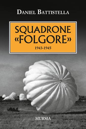 Squadrone «Folgore». 1943-1945 - Daniel Battistella - Libro Mursia 2015, Testimonianze fra cronaca e storia | Libraccio.it