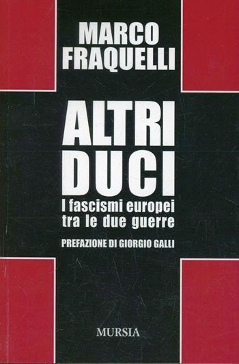 Altri duci. I fascismi europei tra le due guerre - Marco Fraquelli - Libro Mursia 2015, Testimonianze fra cronaca e storia | Libraccio.it