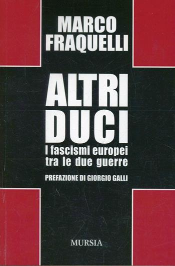 Altri duci. I fascismi europei tra le due guerre - Marco Fraquelli - Libro Ugo Mursia Editore 2015, Testimonianze fra cronaca e storia | Libraccio.it