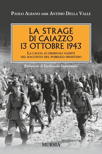 La strage di Caiazzo. 13 ottobre 1943. La caccia ai criminali nazisti nel racconto del pubblico ministero - Paolo Albano, Antimo Della Valle - Libro Ugo Mursia Editore 2013, Testimonianze fra cronaca e storia | Libraccio.it