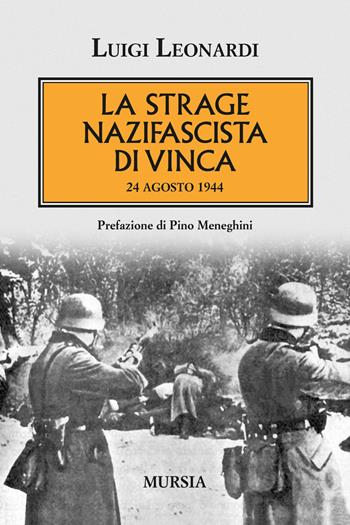 La strage nazifascista di Vinca. 24 agosto 1944 - Luigi Leonardi - Libro Mursia 2015, Testimonianze fra cronaca e storia | Libraccio.it