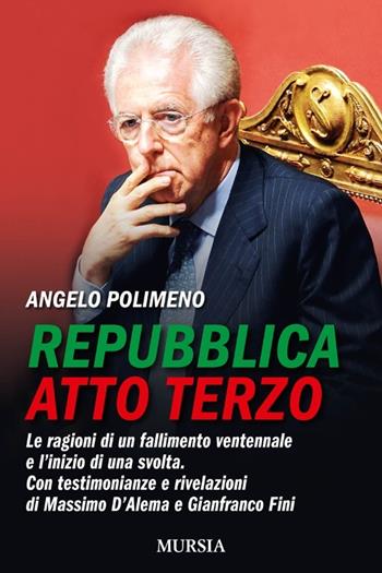 Repubblica atto terzo. Le ragioni di un fallimento ventennale e l'inizio di una svolta. Con testimonianze e rivelazioni di Massimo D'Alema e Gianfranco Fini - Angelo Polimeno - Libro Ugo Mursia Editore 2012 | Libraccio.it