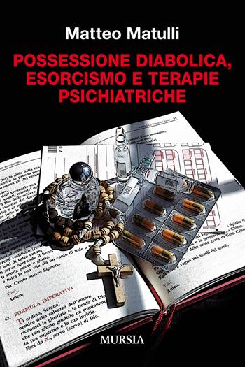 Possessione diabolica, esorcismo e terapie psichiatriche - Matteo Matulli - Libro Mursia 2019, Storia, biografie e diari | Libraccio.it