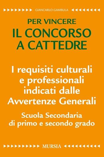 I requisiti culturali e professionali indicati dalle avvertenze generali. Scuola secondaria di primo e secondo grado. Per vincere il concorso a cattedre - Giancarlo Gambula - Libro Mursia 2016 | Libraccio.it