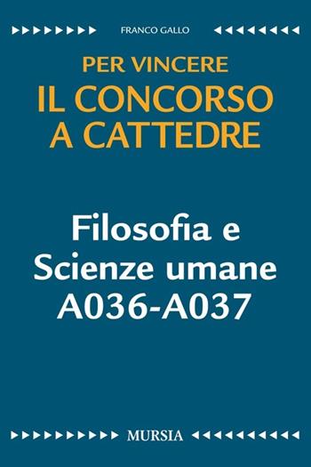 Filosofia e scienze umane A036-A037. Per vincere il concorso a cattedre - Franco Gallo - Libro Mursia 2016 | Libraccio.it