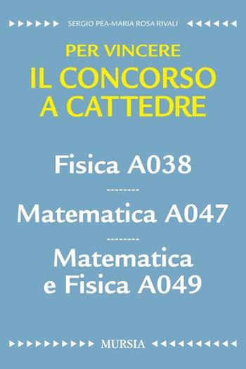 Fisica A038. Matematica A047. Matematica e fisica A049. Per vincere il concorso a cattedre - Sergio Pea, M. Rosa Rivali - Libro Mursia 2016 | Libraccio.it