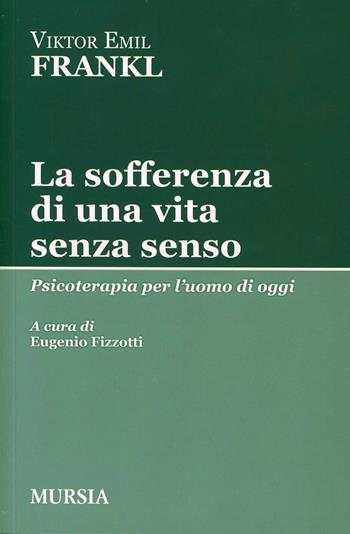 La sofferenza di una vita senza senso. Psicoterapia per l'uomo di oggi - Viktor E. Frankl - Libro Mursia 2015, Tracce | Libraccio.it