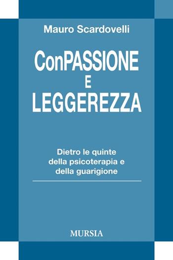 Con passione e leggerezza. Dietro le quinte della psicoterapia e della guarigione - Mauro Scardovelli - Libro Mursia 2013, Strumenti per una nuova cultura.Psicol. | Libraccio.it