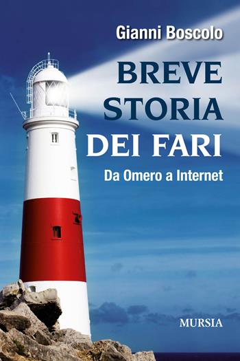 Breve storia dei fari. Da Omero a Internet - Gianni Boscolo - Libro Ugo Mursia Editore 2015, Biblioteca del mare | Libraccio.it