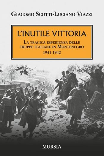 L'inutile vittoria. La tragica esperienza delle truppe italiane in Montenegro 1941-1942 - Giacomo Scotti, Luciano Viazzi - Libro Mursia 2015, Testimonianze fra cronaca e storia | Libraccio.it