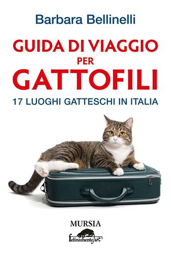 Guida di viaggio per gattofili. 17 luoghi gatteschi in Italia - Barbara Bellinelli - Libro Mursia 2016, Felinamente & C. | Libraccio.it