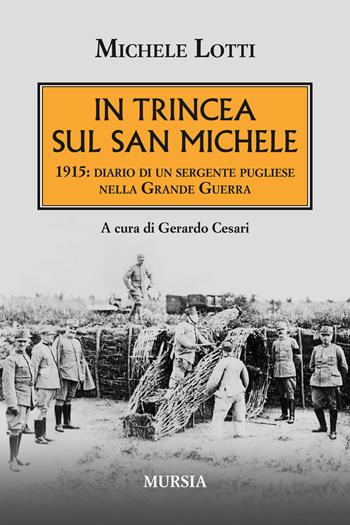 In trincea sul San Michele. 1915: diario di un sergente pugliese nella grande guerra - Michele Lotti - Libro Mursia 2015, Testimonianze fra cronaca e storia | Libraccio.it