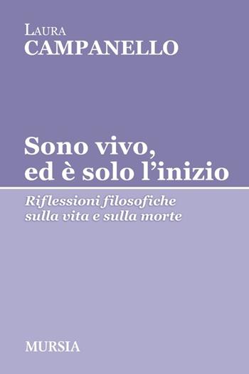 Sono vivo, ed è solo l'inizio. Riflessioni filosofiche sulla vita e sulla morte - Laura Campanello - Libro Mursia 2014, Tracce | Libraccio.it