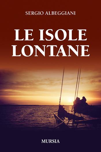 Le isole lontane - Sergio Albeggiani - Libro Mursia 2014, Biblioteca del mare | Libraccio.it