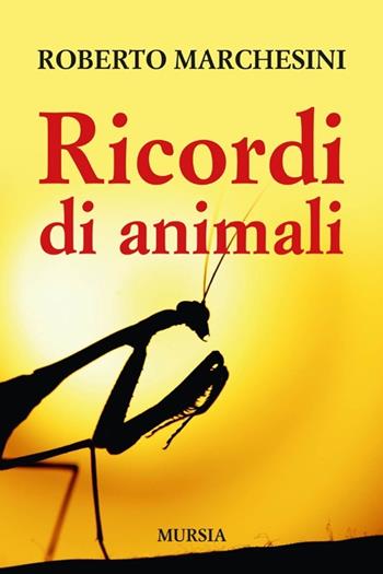 Ricordi di animali - Roberto Marchesini - Libro Ugo Mursia Editore 2014, Gatti, cani e altri animali | Libraccio.it