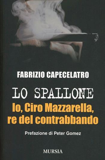 Lo spallone. Io, Ciro Mazzarella, re del contrabbando - Fabrizio Capecelatro - Libro Ugo Mursia Editore 2013, Interventi | Libraccio.it