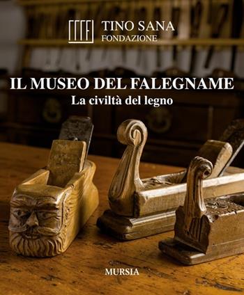 Il Museo del falegname. La civiltà del legno - Tino Sana - Libro Mursia 2014, Libri strenna | Libraccio.it