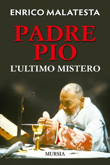 Padre Pio. L'ultimo mistero - Enrico Malatesta - Libro Mursia 2017, Storia, biografie e diari | Libraccio.it