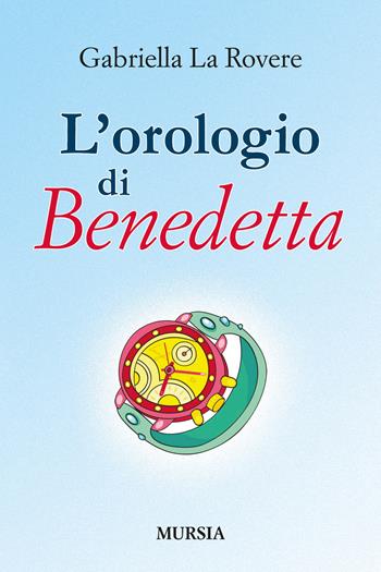 L' orologio di Benedetta - Gabriella La Rovere - Libro Ugo Mursia Editore 2014 | Libraccio.it