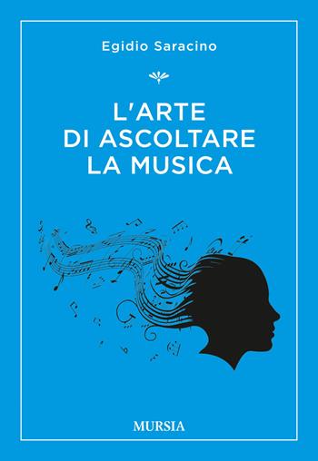 L' arte di ascoltare la musica - Egidio Saracino - Libro Ugo Mursia Editore 2018, La musica e i generi | Libraccio.it