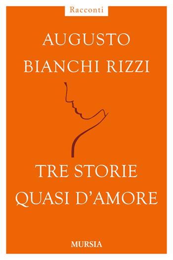 Tre storie quasi d'amore - Augusto Bianchi Rizzi - Libro Ugo Mursia Editore 2014, Racconti Mursia | Libraccio.it