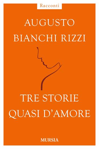 Tre storie quasi d'amore - Augusto Bianchi Rizzi - Libro Mursia 2014, Racconti Mursia | Libraccio.it