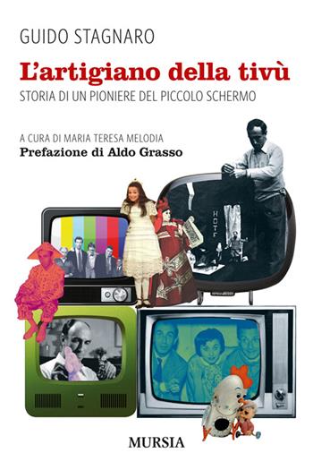 L'artigiano della tivù. Storia di un pioniere del piccolo schermo - Guido Stagnaro - Libro Mursia 2014, Storia dello spettacolo | Libraccio.it