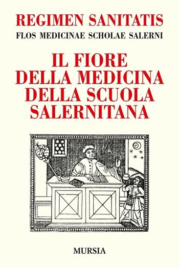 Regimen sanitatis. Flos medicinae scholae salerni-Il fiore della medicina della scuola salernitana - Andrea Sinno - Libro Mursia 2015, Reprint | Libraccio.it