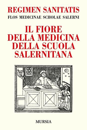 Regimen sanitatis. Flos medicinae scholae salerni-Il fiore della medicina della scuola salernitana - Andrea Sinno - Libro Ugo Mursia Editore 2015, Reprint | Libraccio.it