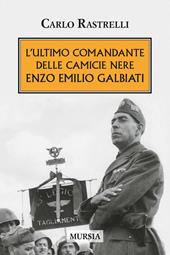 L' ultimo comandante delle camicie nere. Enzo Emilio Galbiati