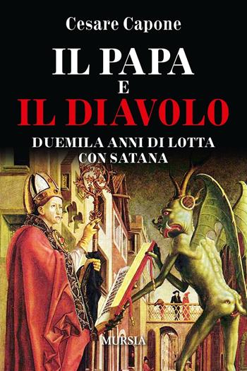 Il papa e il diavolo. Duemila anni di lotta con Satana - Cesare Capone - Libro Ugo Mursia Editore 2016, Storia, biografie e diari | Libraccio.it