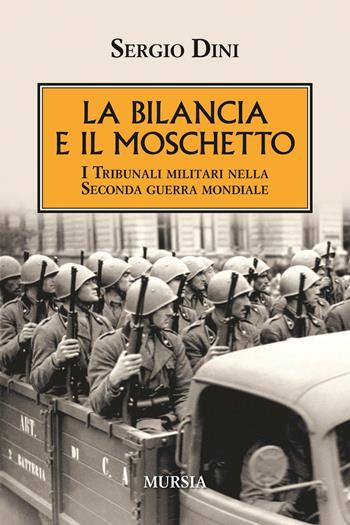 La bilancia e il moschetto. I tribunali militari nella Seconda guerra mondiale - Sergio Dini - Libro Ugo Mursia Editore 2016, Testimonianze fra cronaca e storia | Libraccio.it