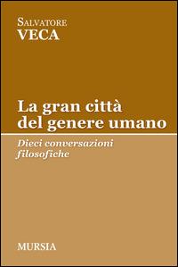 La gran città del genere umano. Dieci conversazioni filosofiche - Salvatore Veca - Libro Mursia 2015, Tracce | Libraccio.it