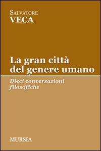 La gran città del genere umano. Dieci conversazioni filosofiche - Salvatore Veca - Libro Ugo Mursia Editore 2015, Tracce | Libraccio.it